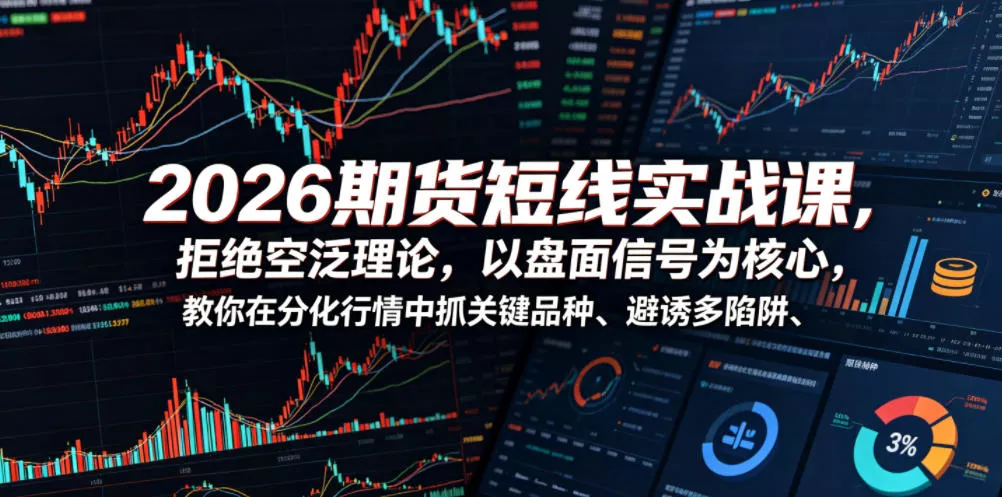 2026期货短线实战课,拒绝空泛理论,以盘面信号为核心,教你在分化行情中抓关键品种、避诱多陷阱-小灰云创