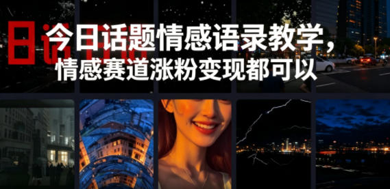 今日话题情感语录教学，情感赛道涨粉变现都可以-小灰云创