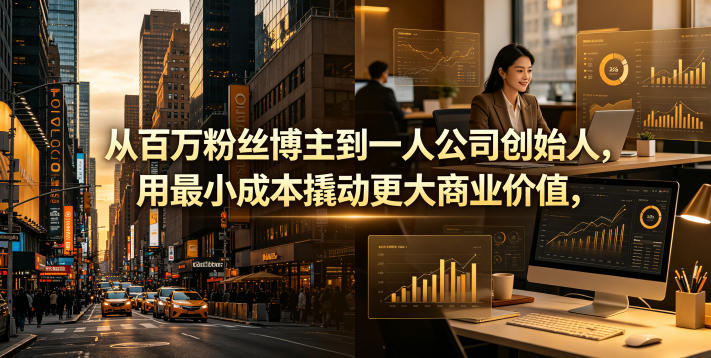 从百万粉丝博主到一人公司创始人,用最小成本撬动更大商业价值 从百万粉丝博主到一人公司创始人,用最小成本撬动更大商业价值