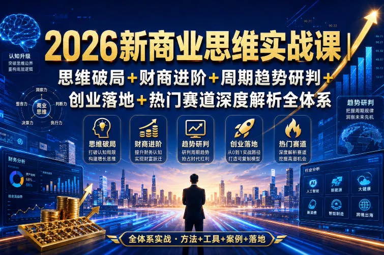 2026新商业思维实战课｜思维破局+财商进阶+周期趋势研判+创业落地+热门赛道深度解析全体系-小灰云创