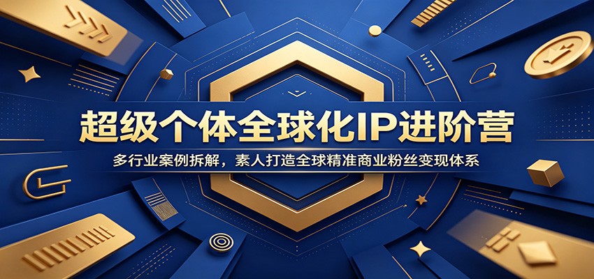 超级个体全球化IP进阶营：多行业案例拆解，素人打造全球精准商业粉丝变现体系-小灰云创