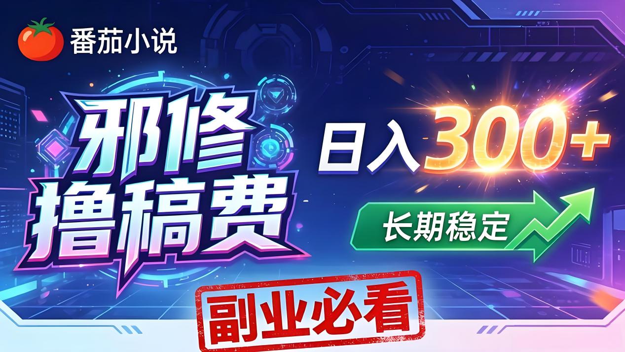 番茄邪修撸稿费，日入300+，每天 20 分钟！0 门槛躺赚，小白副业首选！-小灰云创