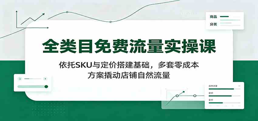 全类目免费流量实操课：依托SKU与定价搭建基础，多套零成本方案撬动店铺自然流量-小灰云创