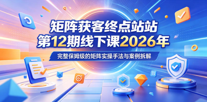 矩阵获客终点站第12期线下课2026年5月22-23号，完整保姆级的矩阵实操手法与案例拆解-小灰云创