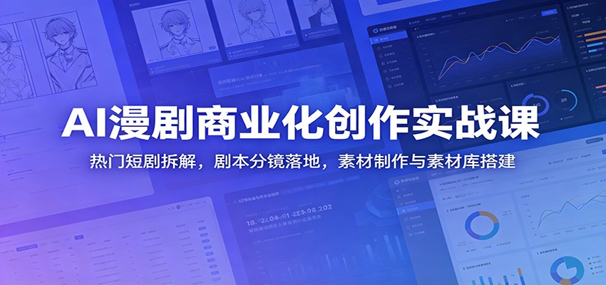 AI漫剧商业化创作实战课:热门短剧拆解,剧本分镜落地,素材制作与素材库搭建-小灰云创