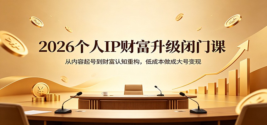 2026个人IP财富升级闭门课：从内容起号到财富认知重构，低成本做成大号变现-小灰云创