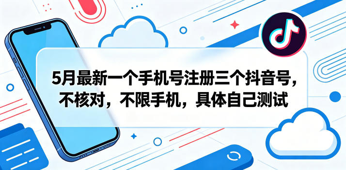 5月最新一个手机号注册三个抖音号，不核对，不限手机，具体自己测试-小灰云创