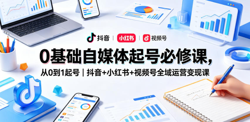 0基础自媒体起号必修课，从0到1起号｜抖音+小红书+视频号全域运营变现课-小灰云创