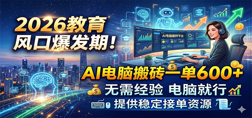 2026教育风口爆发期！AI电脑搬砖一单600+，无需经验电脑就行，提供稳定接单资源-小灰云创