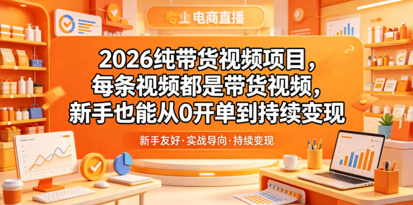 2026纯带货视频项目，每条视频都是带货视频，新手也能从0开单到持续变现-小灰云创