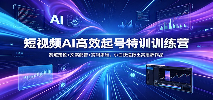 短视频AI高效起号特训训练营：赛道定位+文案配音+剪辑思维，小白快速做出高播放作品-小灰云创