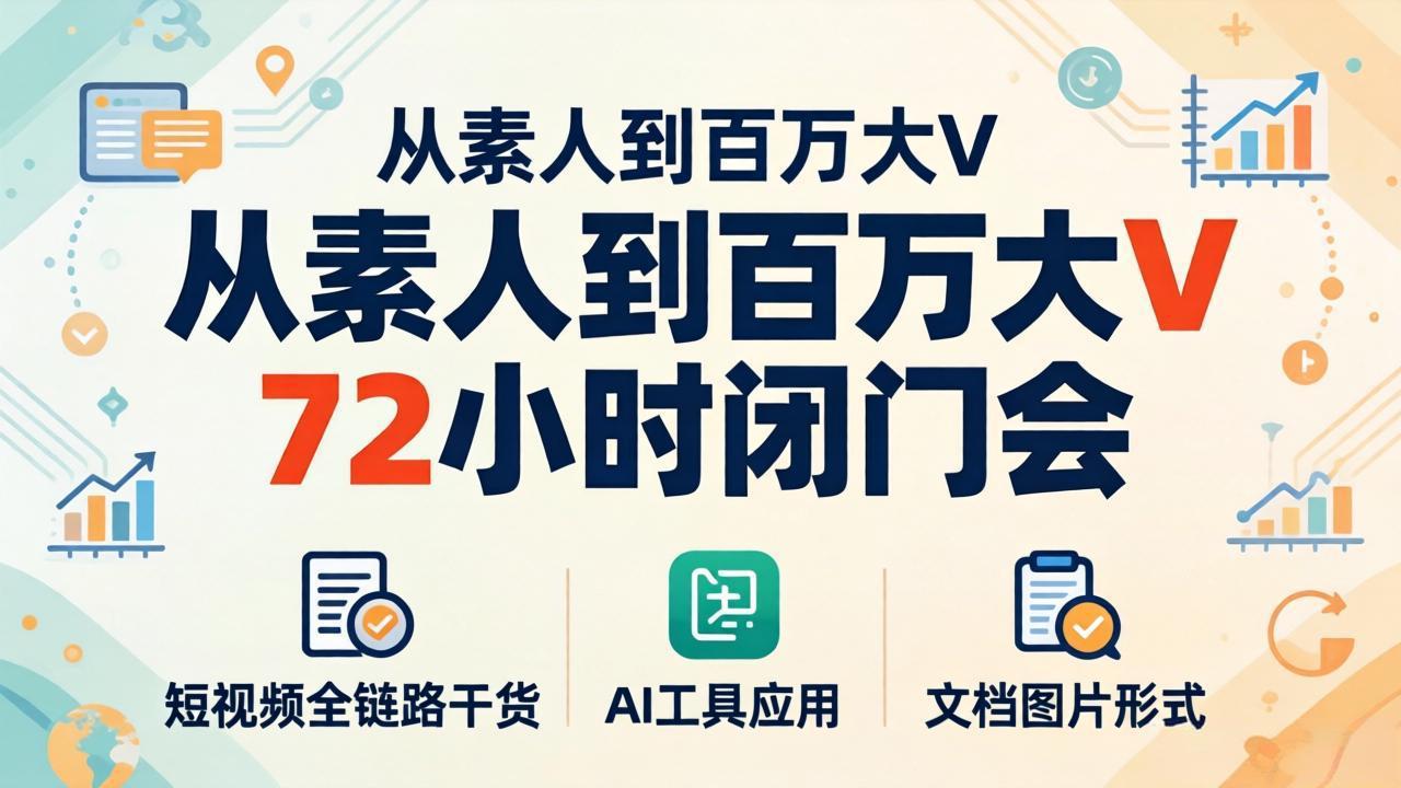从素人到百万大V 72小时闭门会：短视频全链路干货+AI工具应用，文档图片形式轻松学变现-小灰云创