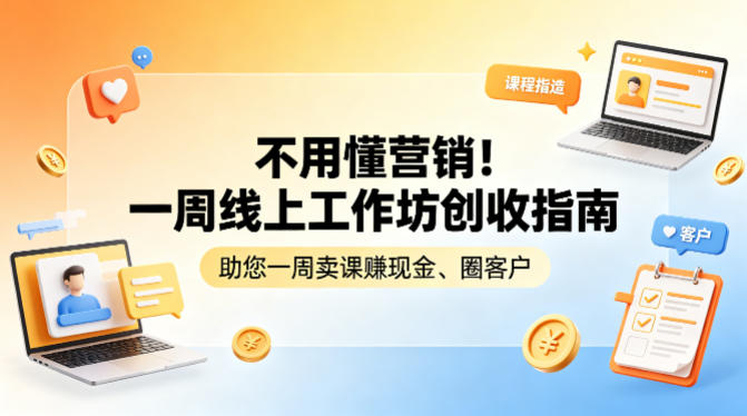 不用懂营销！一周线上工作坊创收指南，助您一周卖课賺现金、圈客户 - 小灰云创-小灰云创