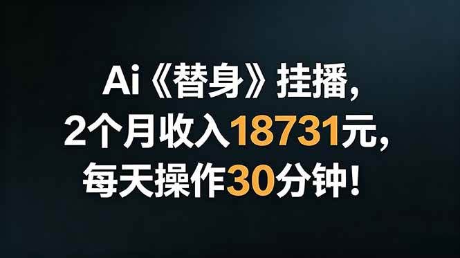 （18956期）Ai替身挂播，2个月收入18731元，每天操作30分钟！-小灰云创