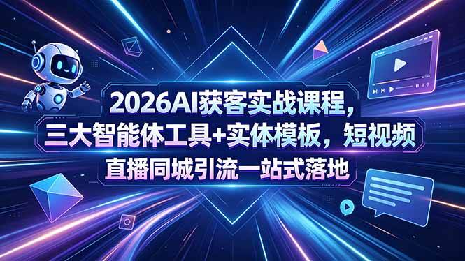 (18502期)2026AI获客实战课程,三大智能体工具+实体模板,短视频直播同城引流一站式落地-小灰云创