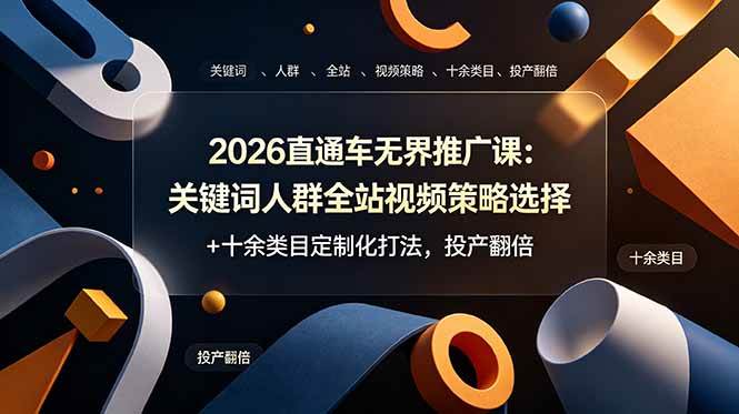 （19100期）2026直通车无界推广课：关键词人群全站视频策略选择+十余类目定制化打法，投产翻倍-小灰云创