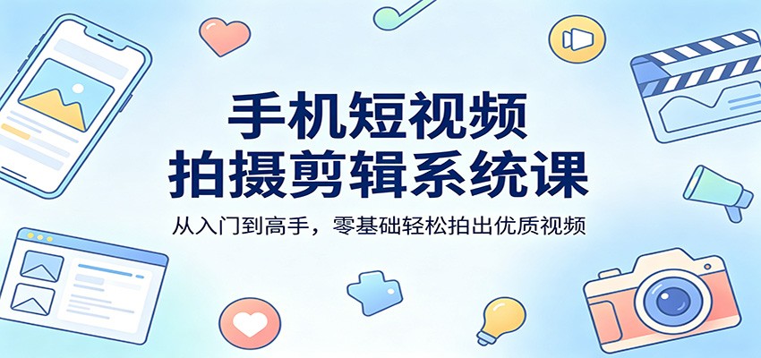 手机短视频拍摄剪辑系统课：从入门到高手，零基础轻松拍出优质视频 - 小灰云创-小灰云创