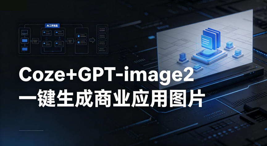 【Coze工作流搭建实操教程】coze+GPT-image2一键生成商业应用图片,全流程保姆级教学-小灰云创