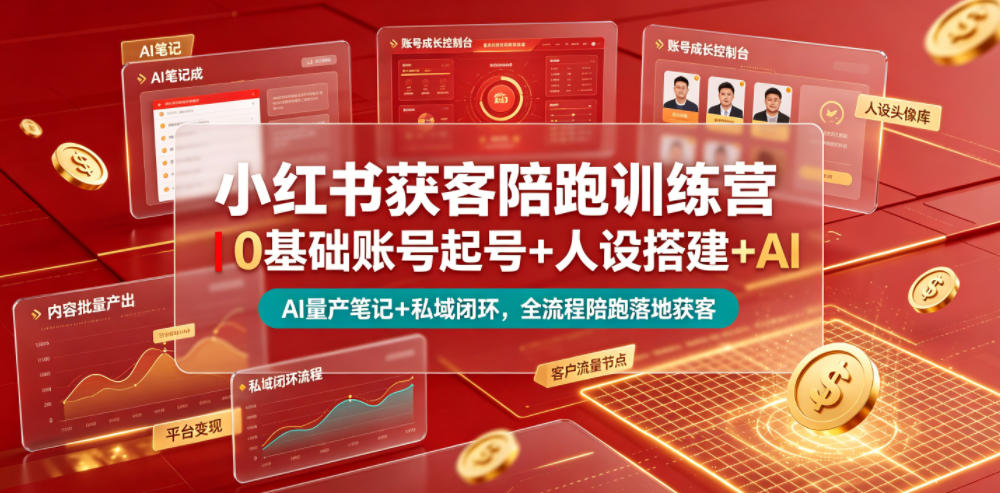 小红书获客陪跑训练营｜0基础账号起号+人设搭建+AI量产笔记+平台变现+私域闭环，全流程陪跑落地获客-小灰云创