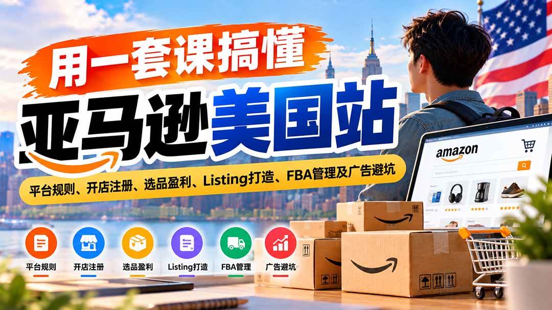 （20938期）用一套课搞懂亚马逊美国站：平台规则、开店注册、选品盈利、Listing打造、FBA管理及广告避坑-小灰云创