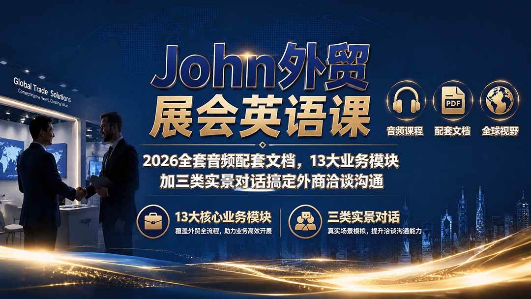 （19610期）John外贸展会英语课｜2026全套音频配套文档，13大业务模块加三类实景对话搞定外商洽谈沟通-小灰云创