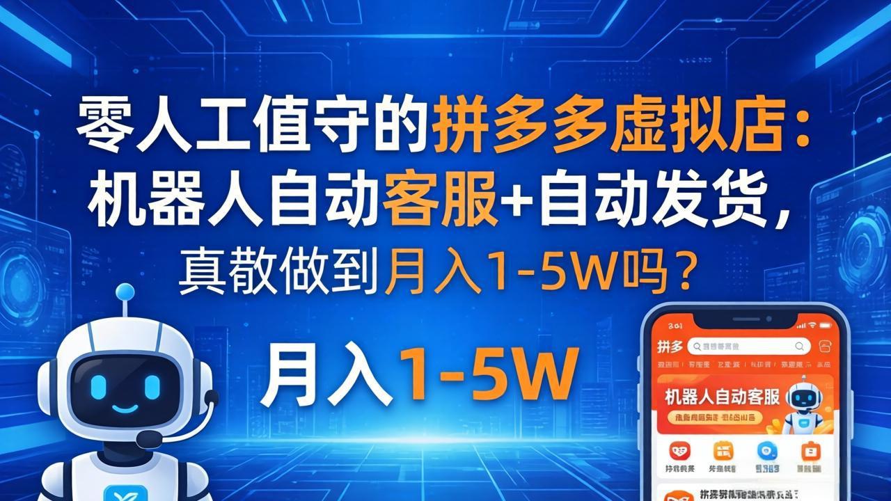 零人工值守的拼多多虚拟店：机器人自动客服+ 自动发货，真能做到月入 1-5W 吗？-小灰云创