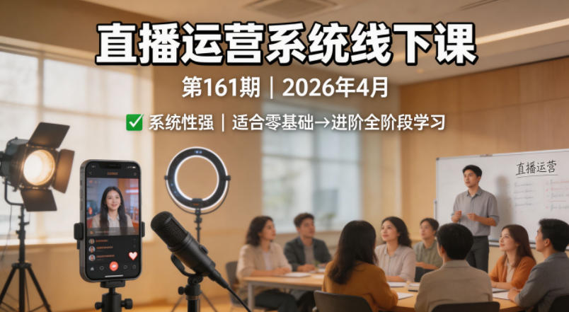 直播运营系统线下课第161期2026年4月，系统性强，适合零基础到进阶学习【录音+文档】-小灰云创