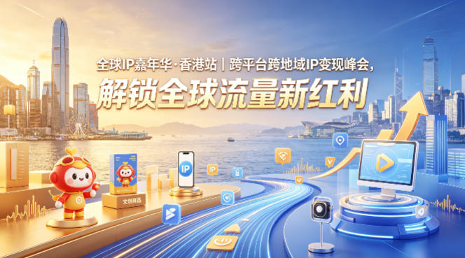 全球IP嘉年华·香港站｜跨平台跨地域IP变现峰会，解锁全球流量新红利-小灰云创