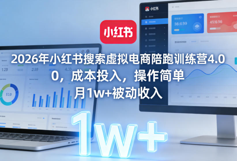2026年小红书搜索虚拟电商陪跑训练营4.0，0成本投入，操作简单，月1w+被动收入（更新0628）-小灰云创
