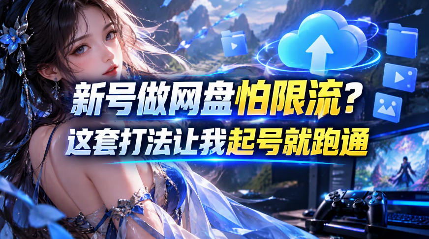 新号做网盘怕限流?这套打法让我起号就跑通,网盘项目推广的8.0版本教学 新号做网盘怕限流?这套打法让我起号就跑通,网盘项目推广的8.0版本教学