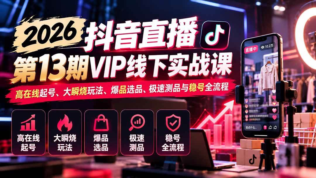 (21028期)2026抖音直播第13期VIP线下实战课:高在线起号、大瞬烧玩法、爆品选品、极速测品与稳号全流程-小灰云创