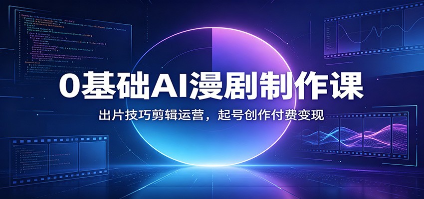 0基础AI漫剧制作课：出片技巧剪辑运营，起号创作付费变现-小灰云创
