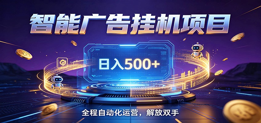 全自动广告挂机副业 日入500+，零门槛24小时无人值守被动创收项目-小灰云创