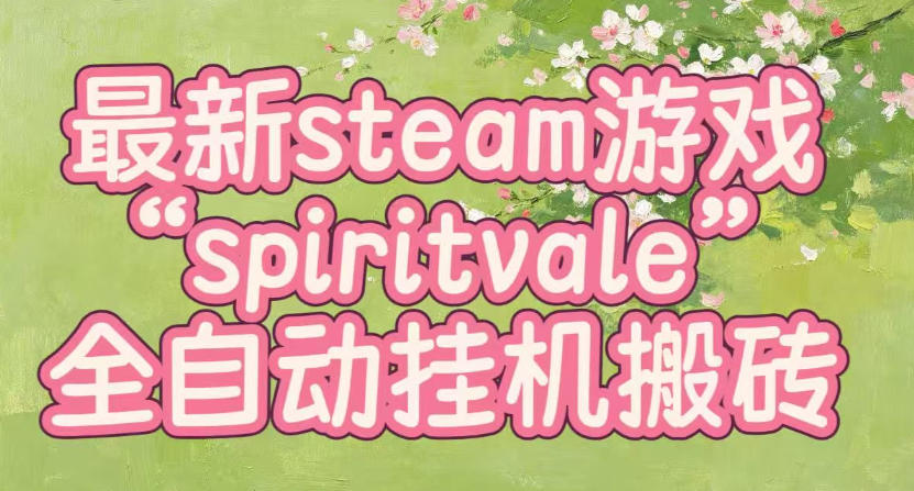 最新steam爆火游戏spiritvale，单窗口日入100+，可矩阵操作，全套保姆级教程【揭秘】-小灰云创