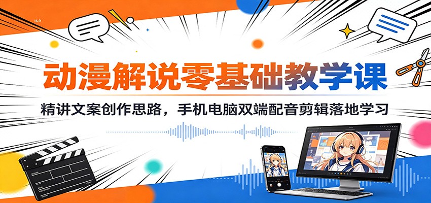 动漫解说零基础教学课：精讲文案创作思路，手机电脑双端配音剪辑落地学习-小灰云创