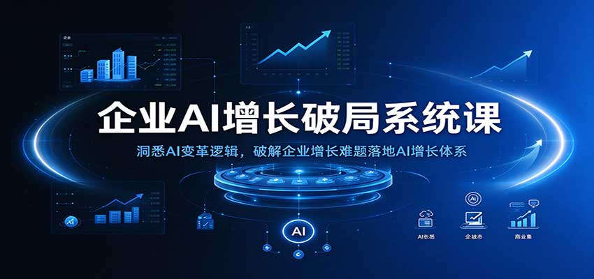 企业AI增长破局系统课：洞悉AI变革逻辑，破解企业增长难题落地AI增长体系-小灰云创