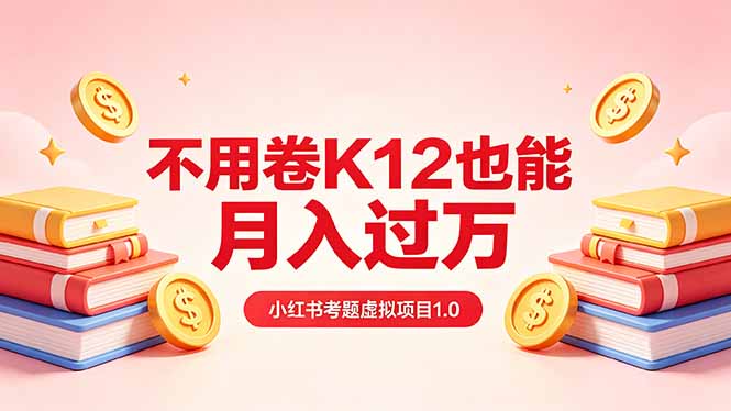 黄岛主小红书考题虚拟项目1.0：不用卷K12也能月入过万(价值2988的课程-小灰云创