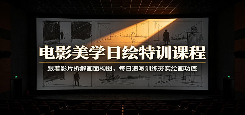 电影美学日绘特训课程：跟着影片拆解画面构图，每日速写训练夯实绘画功底-小灰云创