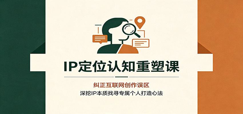 IP定位认知重塑课：纠正互联网创作误区，深挖IP本质找寻专属个人打造心法-小灰云创