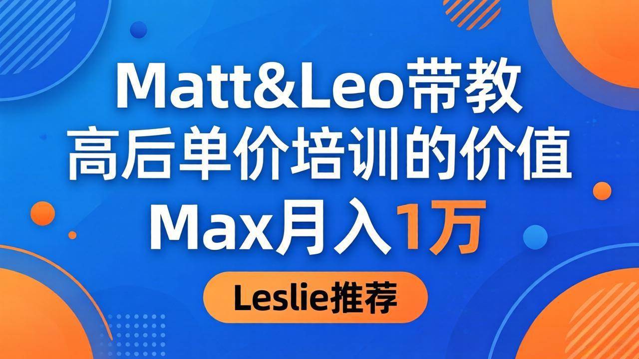 （18161期）为啥都夸这高客单价培训？Matt&Leo 带教，Max 月入 1 万、Leslie 说最值！-小灰云创
