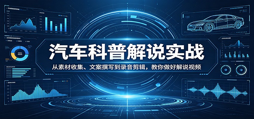 汽车科普解说实战：从素材收集、文案撰写到录音剪辑，教你做好解说视频 - 小灰云创-小灰云创