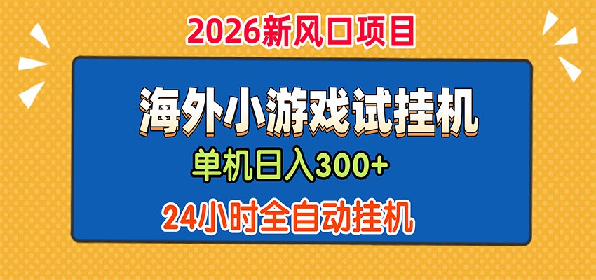 单机日产300+，海外广告小游戏试玩搬砖，24小时脚本全自动挂机-小灰云创