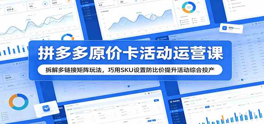 拼多多原价卡活动运营课：拆解多链接矩阵玩法，巧用SKU设置防比价提升活动综合投产-小灰云创