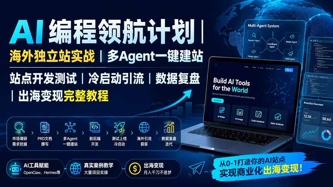 （19787期）AI编程领航计划｜海外独立站实战｜多Agent一键建站｜站点开发测试｜冷启动引流｜数据复盘｜出海变现完整教程-小灰云创