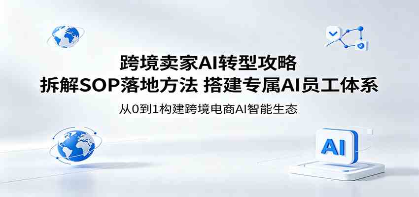 跨境卖家AI转型攻略：拆解SOP落地方法，搭建专属AI员工体系-小灰云创