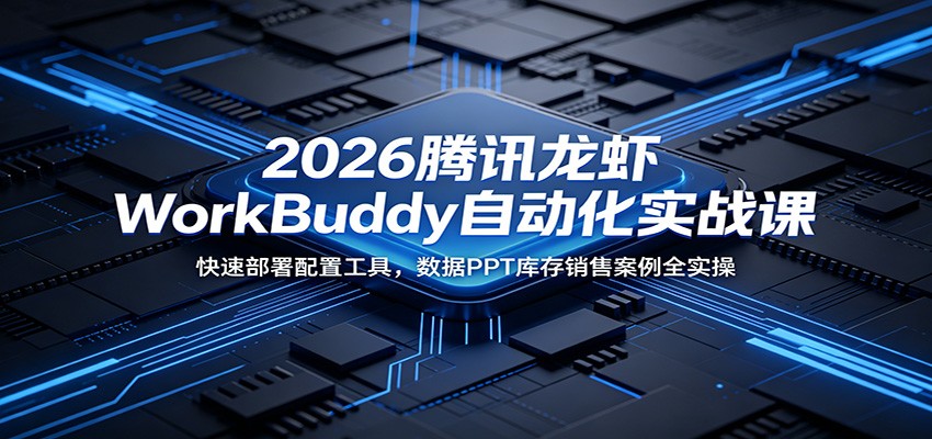 2026腾讯龙虾WorkBuddy自动化实战课:快速部署配置工具,数据PPT库存销售案例全实操-小灰云创