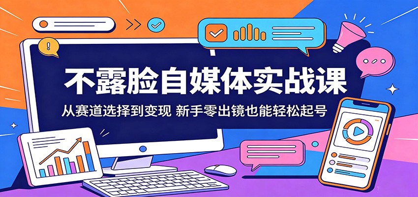 不露脸自媒体实战课：从赛道选择到变现，新手零出镜也能轻松起号-小灰云创
