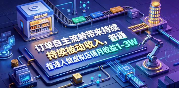 订单自主流转带来持续被动收入,普通人做虚拟店铺月收益1-3W【揭秘】-小灰云创