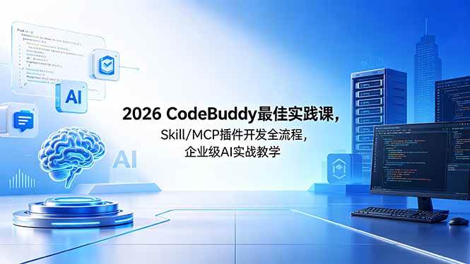 (18516期) 2026CodeBuddy最佳实践课,Skill/MCP 插件开发全流程,企业级 AI 实战教学-小灰云创