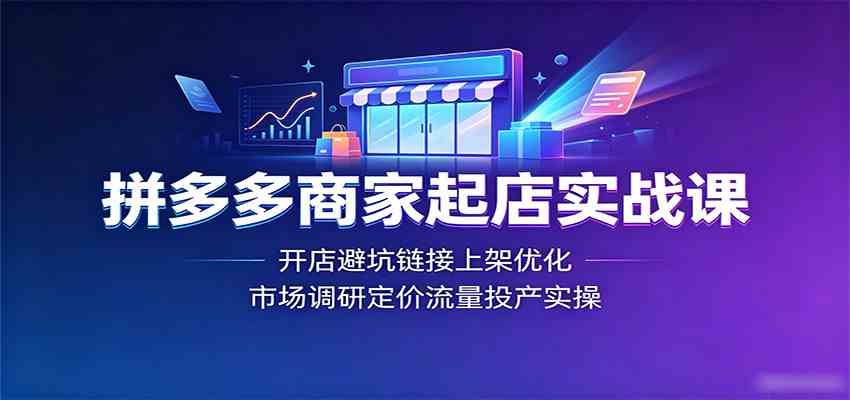 拼多多商家起店实战课:开店避坑链接上架优化,市场调研定价流量投产实操-小灰云创